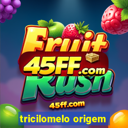 tricilomelo origem